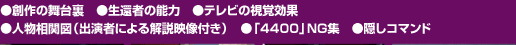 ●創作の舞台裏 ●生還者の能力 ●テレビの視覚効果 ●人物相関図(出演者による解説映像付き) ●「4400」NG集 ●隠しコマンド