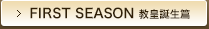 FIRST SEASON　教皇誕生篇