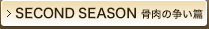 SECOND SEASON　骨肉の争い篇