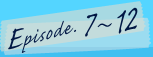 Season1 Episode.7〜12