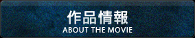 作品情報　ABOUT THE MOVIE
