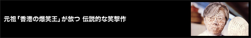 元祖「香港の爆笑王」が放つ 伝説的な笑撃作