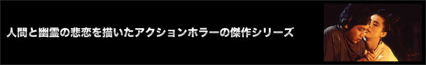 人間と幽霊の悲恋を描いたアクションホラーの傑作シリーズ