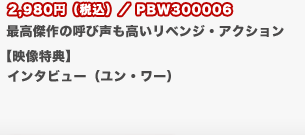 2,980円（税込）／PBW300006
	最高傑作の呼び声も高いリベンジ・アクション
	【映像特典】
	インタビュー（ユン・ワー）