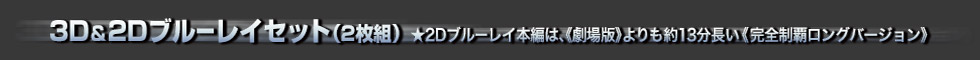3D&2Dブルーレイセット（2枚組）★2Dブルーレイ本編は、《劇場版》よりも約13分長い《完全制覇ロングバージョン》