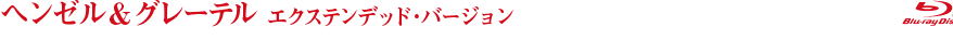 ヘンゼル＆グレーテル エクステンデッド・バージョン 
