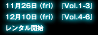  11月26日（fri） 『Vol.1-3』 12月10日（fri） 『Vol.4-6』 レンタル開始 