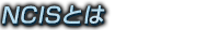 ncisとは