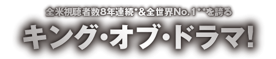 全米視聴者数8年連続＆全世界NO.1を誇るキング・オブ・ドラマ！