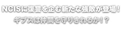 NCISに復讐を企む新たな強敵が登場！ギブスは仲間を守りきれるか！？