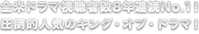 全米ドラマ視聴者数8年連続No.1！圧倒的人気のキング・オブ・ドラマ！
