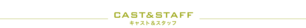 CAST&STAFF キャスト＆スタッフ