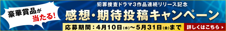 犯罪捜査ドラマ3作品連続リリース記念　感想・期待投稿キャンペーン