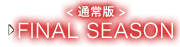 ＜通常版＞　FINAL SEASON