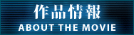 作品情報 ABOUT THE MOVIE