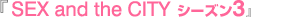 『SEX and the CITY シーズン3』