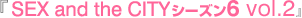 『SEX and the CITY シーズン6 vol2.』