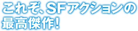 これぞ、SFアクションの最高傑作！