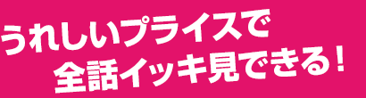 うれしいプライスで全話イッキ見できる！